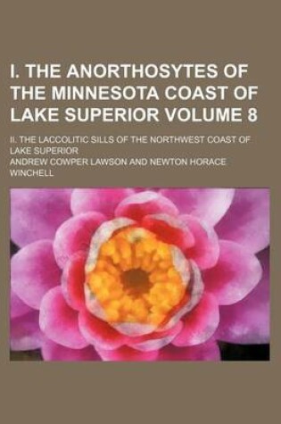 Cover of I. the Anorthosytes of the Minnesota Coast of Lake Superior Volume 8; II. the Laccolitic Sills of the Northwest Coast of Lake Superior