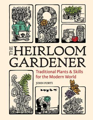 Heirloom Gardener: Traditional Plants and Skills for the Modern World by John Forti