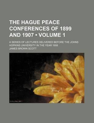 Book cover for The Hague Peace Conferences of 1899 and 1907 (Volume 1); A Series of Lectures Delivered Before the Johns Hopkins University in the Year 1908