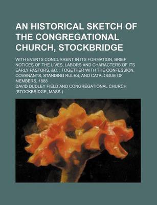 Book cover for An Historical Sketch of the Congregational Church, Stockbridge; With Events Concurrent in Its Formation, Brief Notices of the Lives, Labors and Characters of Its Early Pastors, &C. Together with the Confession, Covenants, Standing Rules, and Catalogue of