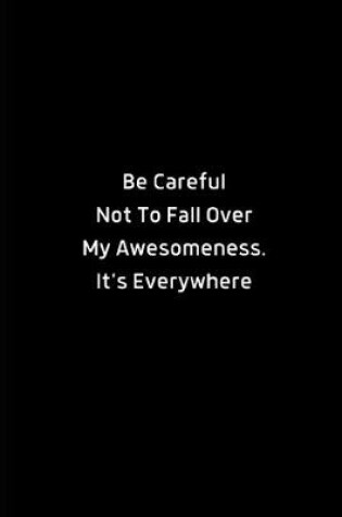 Cover of Be Careful Not To Fall Over My Awesomeness. It's Everywhere