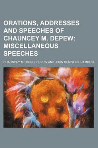 Cover of Orations, Addresses and Speeches of Chauncey M. DePew (Volume 8); Miscellaneous Speeches