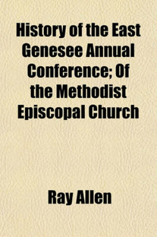 Cover of History of the East Genesee Annual Conference; Of the Methodist Episcopal Church