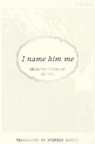 Cover of I Name Him Me: Selected Poems of Ma Yan