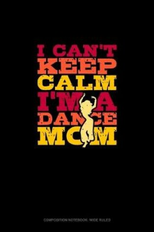 Cover of I Can't Keep Calm I'm A Dance Mom