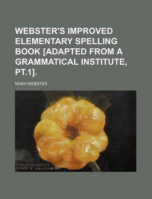 Book cover for Webster's Improved Elementary Spelling Book [Adapted from a Grammatical Institute, PT.1].