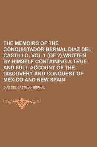 Cover of The Memoirs of the Conquistador Bernal Diaz del Castillo, Vol 1 (of 2) Written by Himself Containing a True and Full Account of the Discovery