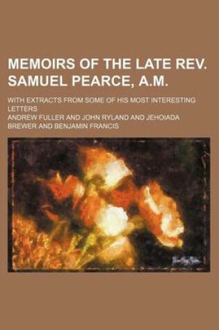 Cover of Memoirs of the Late REV. Samuel Pearce, A.M.; With Extracts from Some of His Most Interesting Letters