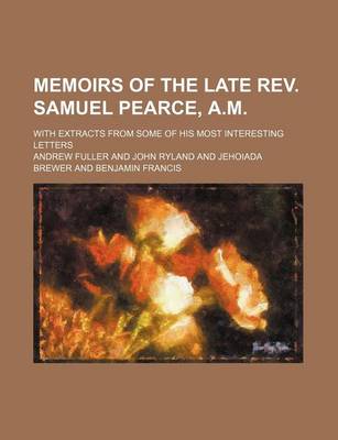 Book cover for Memoirs of the Late REV. Samuel Pearce, A.M.; With Extracts from Some of His Most Interesting Letters