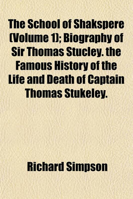 Book cover for The School of Shakspere (Volume 1); Biography of Sir Thomas Stucley. the Famous History of the Life and Death of Captain Thomas Stukeley.