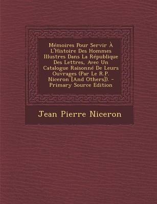 Book cover for Memoires Pour Servir A L'Histoire Des Hommes Illustres Dans La Republique Des Lettres, Avec Un Catalogue Raisonne de Leurs Ouvrages (Par Le R.P. Nicer