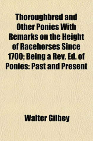 Cover of Thoroughbred and Other Ponies with Remarks on the Height of Racehorses Since 1700; Being a REV. Ed. of Ponies