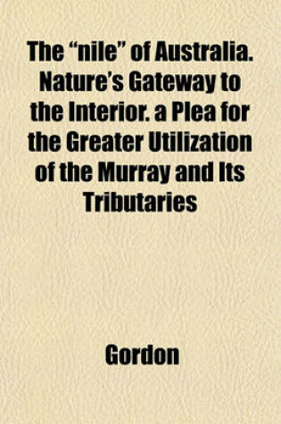 Cover of The "Nile" of Australia. Nature's Gateway to the Interior. a Plea for the Greater Utilization of the Murray and Its Tributaries