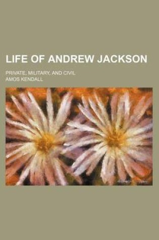 Cover of Life of Andrew Jackson; Private, Military, and Civil