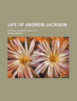 Book cover for Life of Andrew Jackson; Private, Military, and Civil