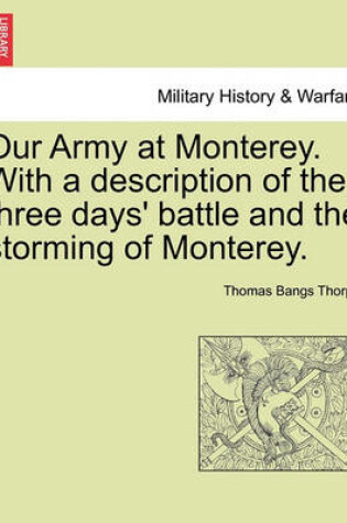 Cover of Our Army at Monterey. with a Description of the Three Days' Battle and the Storming of Monterey.