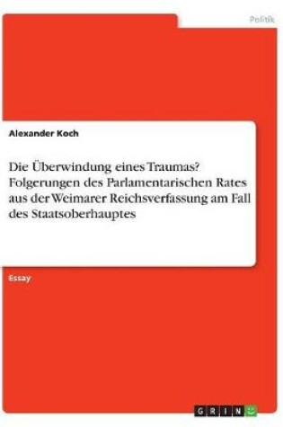 Cover of Die UEberwindung eines Traumas? Folgerungen des Parlamentarischen Rates aus der Weimarer Reichsverfassung am Fall des Staatsoberhauptes