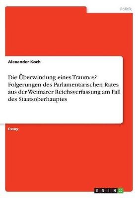 Book cover for Die UEberwindung eines Traumas? Folgerungen des Parlamentarischen Rates aus der Weimarer Reichsverfassung am Fall des Staatsoberhauptes