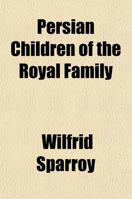 Book cover for Persian Children of the Royal Family; The Narrative of an English Tutor at the Court of H. I. H. Zillu's-Sultan, G.C.S.I.