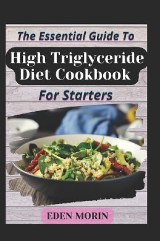 Cover of The Essential Guide To High Triglyceride Diet Cookbook For Starters