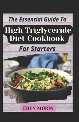 Book cover for The Essential Guide To High Triglyceride Diet Cookbook For Starters