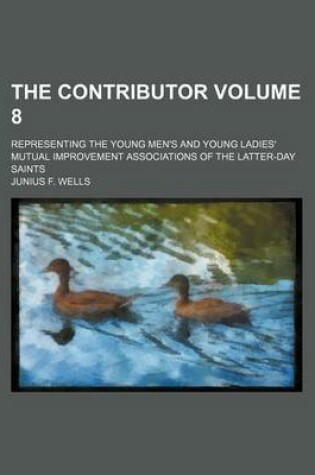 Cover of The Contributor Volume 8; Representing the Young Men's and Young Ladies' Mutual Improvement Associations of the Latter-Day Saints