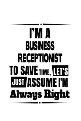 Book cover for I'm A Business Receptionist To Save Time, Let's Assume That I'm Always Right