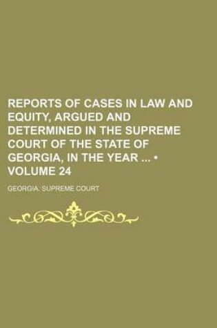 Cover of Reports of Cases in Law and Equity, Argued and Determined in the Supreme Court of the State of Georgia, in the Year (Volume 24)