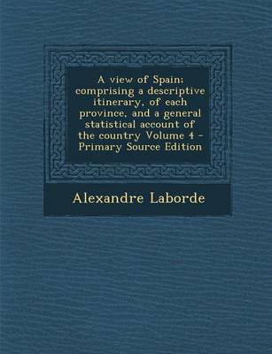 Book cover for A View of Spain; Comprising a Descriptive Itinerary, of Each Province, and a General Statistical Account of the Country Volume 4 - Primary Source Edit