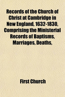 Book cover for Records of the Church of Christ at Cambridge in New England, 1632-1830, Comprising the Ministerial Records of Baptisms, Marriages, Deaths,