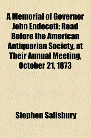 Cover of A Memorial of Governor John Endecott; Read Before the American Antiquarian Society, at Their Annual Meeting, October 21, 1873