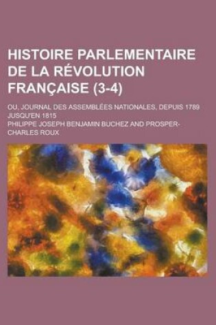 Cover of Histoire Parlementaire de La Revolution Francaise; Ou, Journal Des Assemblees Nationales, Depuis 1789 Jusqu'en 1815 (3-4)