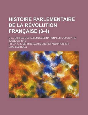 Book cover for Histoire Parlementaire de La Revolution Francaise; Ou, Journal Des Assemblees Nationales, Depuis 1789 Jusqu'en 1815 (3-4)