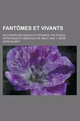 Cover of Fantomes Et Vivants; Souvenirs Des Milieux Litteraires, Politiques, Artistiques Et Medicaux de 1880 a 1905, 1. Serie