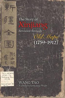 Book cover for The Story of Xinjiang Revealed through Old Maps (1759-1912)