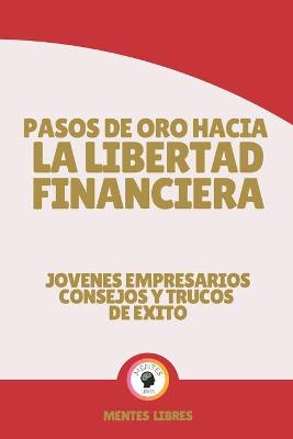 Book cover for Pasos de Oro Hacia La Libertad Financiera-Jovenes Empresarios Consejos Y Trucos de Exito