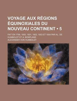 Book cover for Voyage Aux Regions Equinoxiales Du Nouveau Continent (5); Fait En 1799, 1800, 1801, 1802, 1803 Et 1804 Par Al. de Humboldt Et A. Bonpland