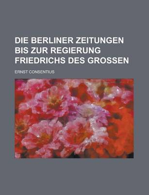 Book cover for Die Berliner Zeitungen Bis Zur Regierung Friedrichs Des Grossen