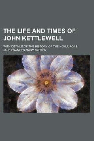 Cover of The Life and Times of John Kettlewell; With Details of the History of the Nonjurors