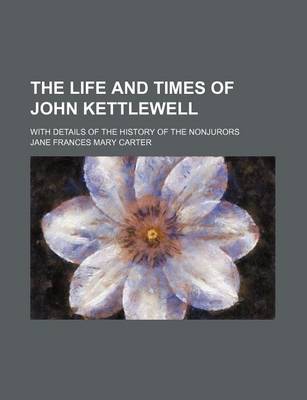 Book cover for The Life and Times of John Kettlewell; With Details of the History of the Nonjurors