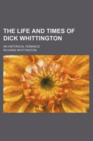 Cover of The Life and Times of Dick Whittington; An Historical Romance