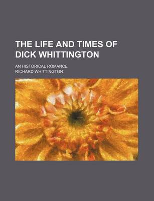 Book cover for The Life and Times of Dick Whittington; An Historical Romance