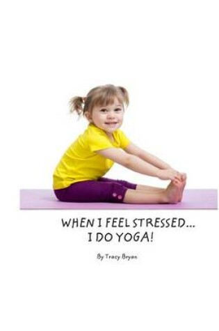 Cover of When I Feel Stressed...I Do Yoga!