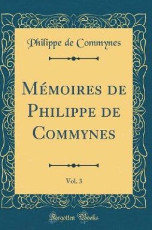 Cover of Mémoires de Philippe de Commynes, Vol. 3 (Classic Reprint)