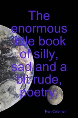 Book cover for The Enormous Little Book of Silly, Sad and a Bit Rude, Poetry.
