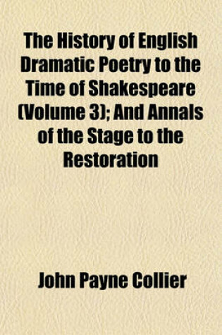 Cover of The History of English Dramatic Poetry to the Time of Shakespeare (Volume 3); And Annals of the Stage to the Restoration
