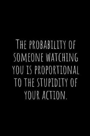 Cover of The Probability of Someone Watching You Is Proportional to the Stupidity of Your Action.