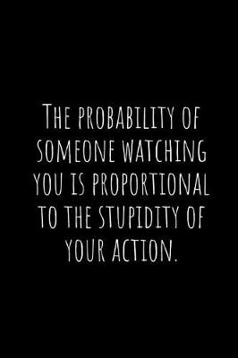 Book cover for The Probability of Someone Watching You Is Proportional to the Stupidity of Your Action.