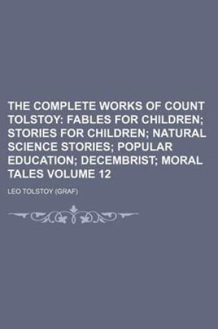 Cover of The Complete Works of Count Tolstoy; Fables for Children Stories for Children Natural Science Stories Popular Education Decembrist Moral Tales Volume 12