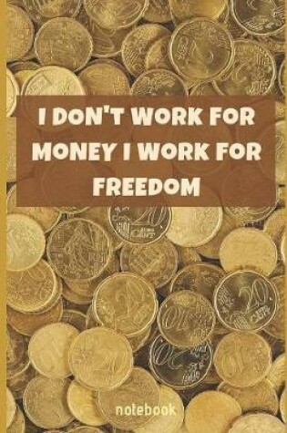 Cover of I Don't Work For Money I Work For Freedom